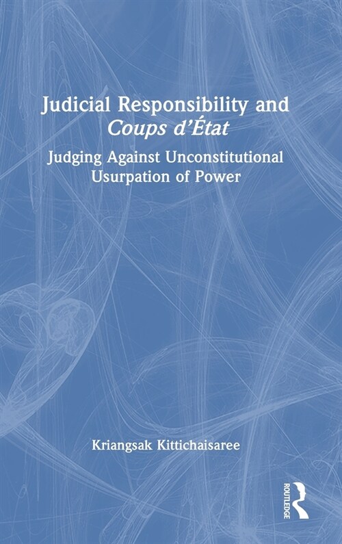 Judicial Responsibility and Coups d’Etat : Judging Against Unconstitutional Usurpation of Power (Hardcover)