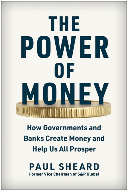 The Power of Money: How Governments and Banks Create Money and Help Us All Prosper (Hardcover)