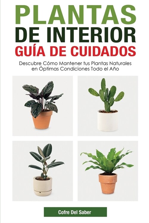 Plantas de Interior - Gu? de Cuidados: Descubre C?o Mantener tus Plantas Naturales en ?timas Condiciones Todo el A? (Paperback)