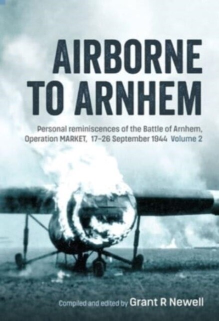 Airborne to Arnhem Volume 2 : Personal Reminiscences of the Battle of Arnhem, Operation Market, 17th-26th September 1944 (Hardcover)