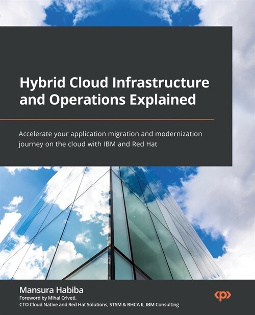 Hybrid Cloud Infrastructure and Operations Explained: Accelerate your application migration and modernization journey on the cloud with IBM and Red Ha (Paperback)