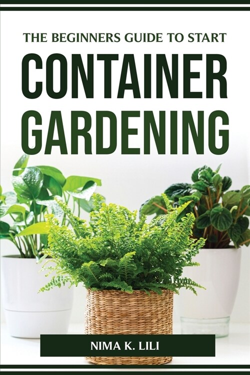 The Beginners Guide to Start Container Gardening (Paperback)