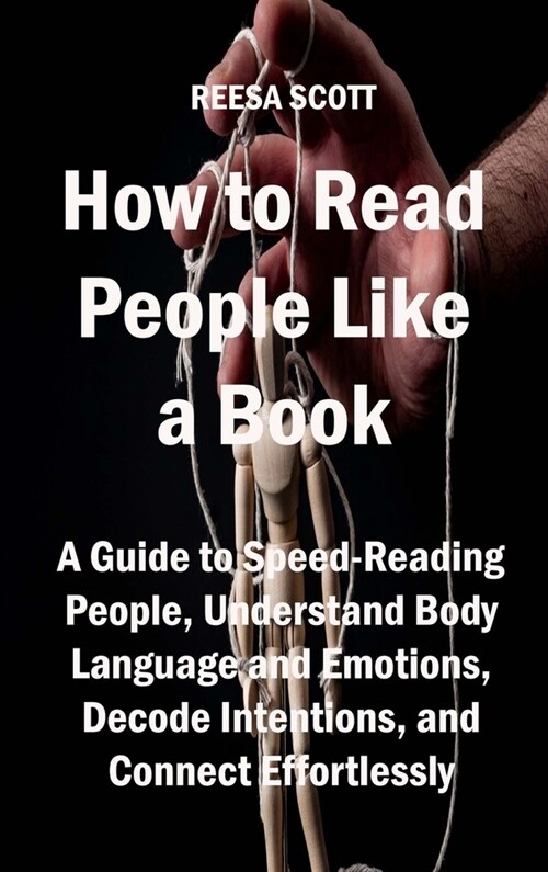How to Read People Like a Book: A Guide to Speed-Reading People, Understand Body Language and Emotions, Decode Intentions, and Connect Effortlessly (Hardcover)