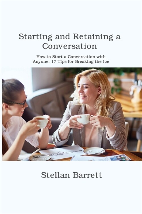 Starting and Retaining a Conversation: How to Start a Conversation with Anyone: 17 Tips for Breaking the Ice (Paperback)
