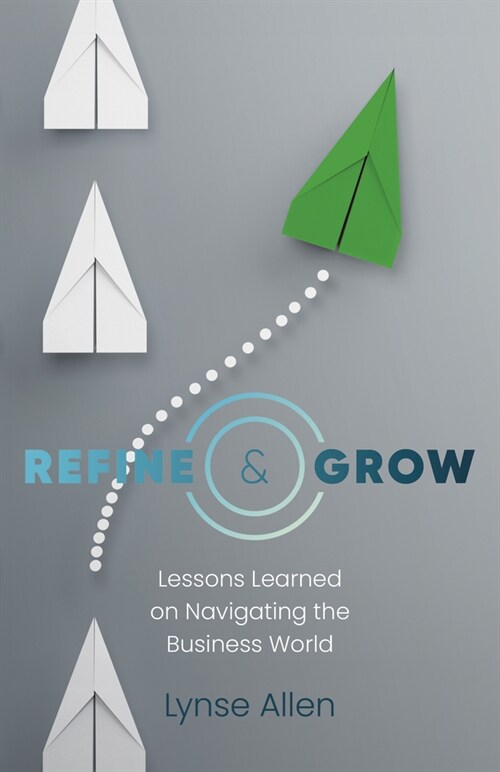 Refine & Grow : Lessons Learned on Navigating the Business World (Paperback)