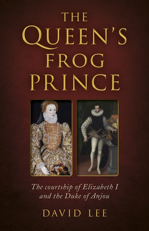 Queens Frog Prince, The : The courtship of Elizabeth I and the Duke of Anjou (Paperback)