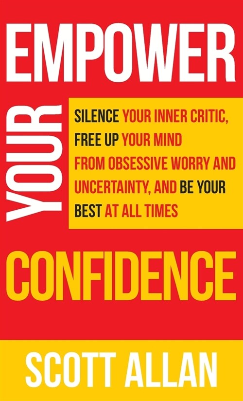 Empower Your Confidence: Silence Your Inner Critic, Free Up Your Mind from Obsessive Uncertainty, and Be Your Best at All Times (Hardcover)