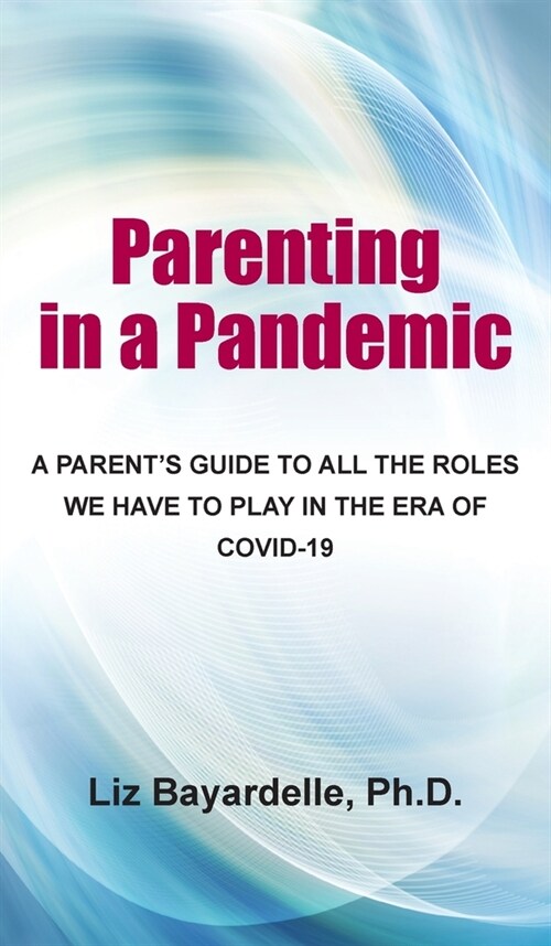 Parenting in a Pandemic: A Parents Guide to All the Roles We Have to Play in the Era of Covid-19 (Hardcover)