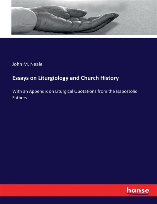 Essays on Liturgiology and Church History: With an Appendix on Liturgical Quotations from the Isapostolic Fathers (Paperback)