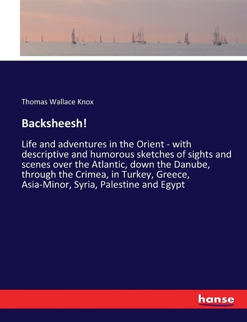 Backsheesh!: Life and adventures in the Orient - with descriptive and humorous sketches of sights and scenes over the Atlantic, dow (Paperback)