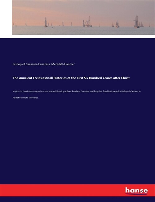 The Auncient Ecclesiasticall Histories of the First Six Hundred Yeares after Christ: wrytten in the Greeke tongue by three learned historiographers, E (Paperback)