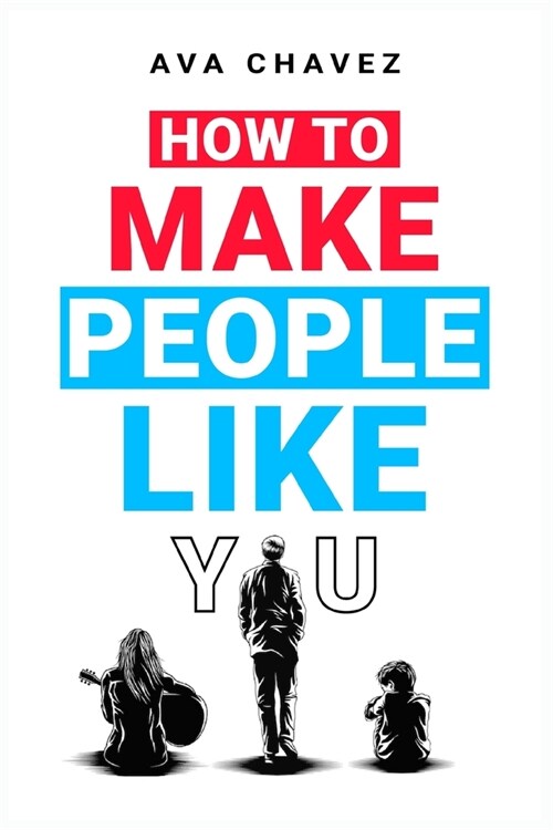 How To Make People Like You: How to Increase Your Likability and Become More Memorable via Influence, Attraction, and Winning People Over (2022 Gui (Paperback)