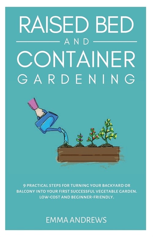 Raised Bed and Container Gardening: 9 Practical Steps For Turning Your Backyard or Balcony Into Your First Successful Vegetable Garden. Low-Cost and B (Paperback)