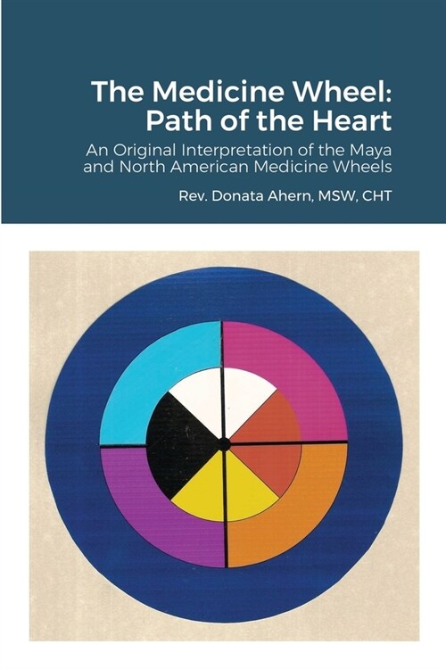 The Medicine Wheel: Path of the Heart: An Original Interpretation of the Maya and North American Medicine Wheels (Paperback)