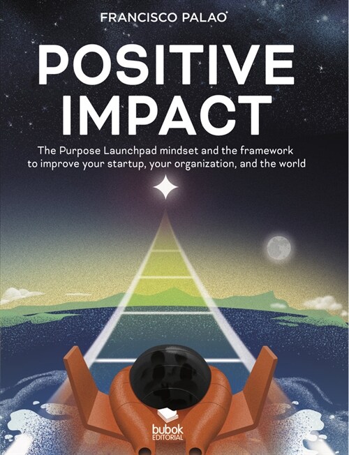 Positive Impact: The Purpose Launchpad mindset and the framework to improve your startup, your organization, and the world (Paperback)