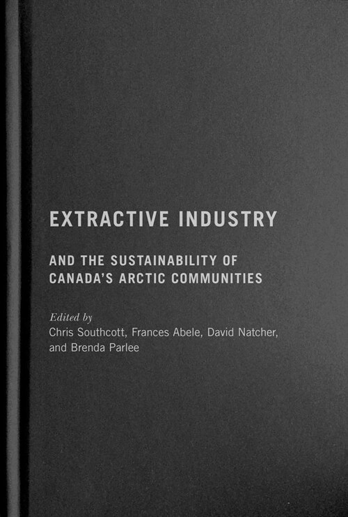 Extractive Industry and the Sustainability of Canadas Arctic Communities (Hardcover)