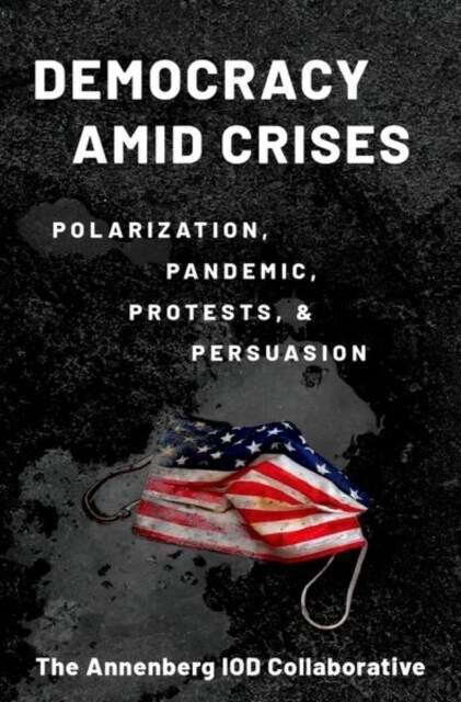 Democracy Amid Crises: Polarization, Pandemic, Protests, and Persuasion (Hardcover)