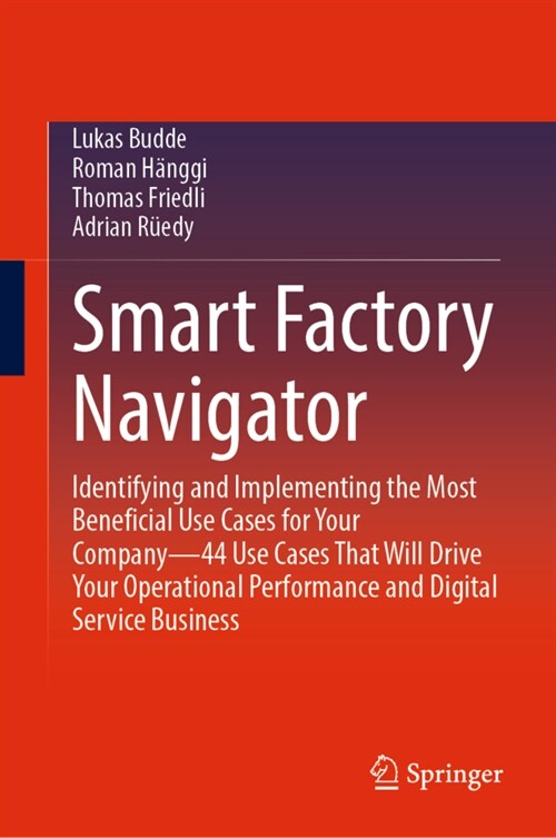 Smart Factory Navigator: Identifying and Implementing the Most Beneficial Use Cases for Your Company--44 Use Cases That Will Drive Your Operational Pe (Hardcover, 2023)