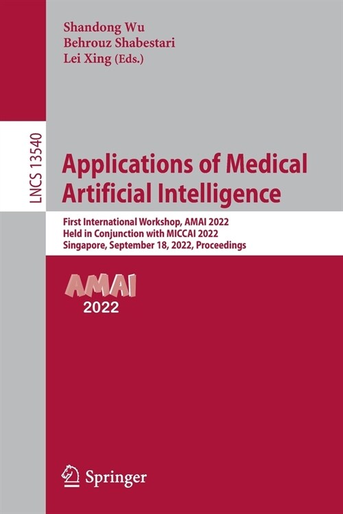 Applications of Medical Artificial Intelligence: First International Workshop, AMAI 2022, Held in Conjunction with MICCAI 2022, Singapore, September 1 (Paperback)