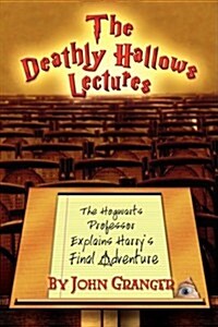 The Deathly Hallows Lectures : The Hogwarts Professor Explains the Final Harry Potter Adventure (Paperback, 2nd ed.)