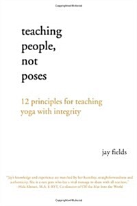 Teaching People Not Poses: 12 Principles for Teaching Yoga with Integrity (Paperback)