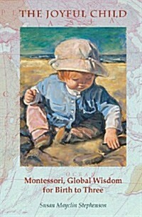 The Joyful Child: Montessori, Global Wisdom for Birth to Three (Paperback)