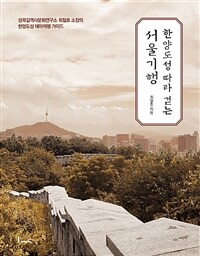 한양도성 따라 걷는 서울기행 :성곽길역사문화연구소 최철호 소장의 한양도성 테마여행 가이드 