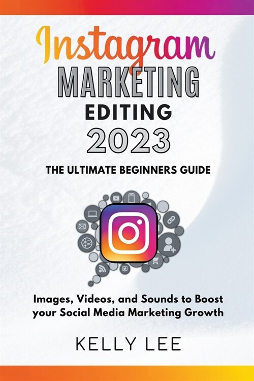 Instagram Marketing Editing 2023 the Ultimate Beginners Guide Images, Videos, and Sounds to Boost your Social Media Marketing Growth (Paperback)