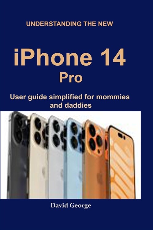 Understanding the new iPhone 14 Pro: user guide simplified for mommies and daddies (Paperback)