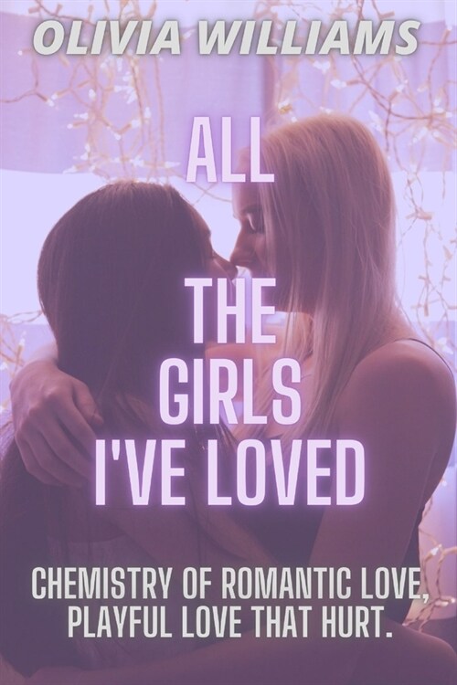 All the Girls Ive Loved: Chemistry of Romantic Love, Playful Love That Hurt. (Paperback)