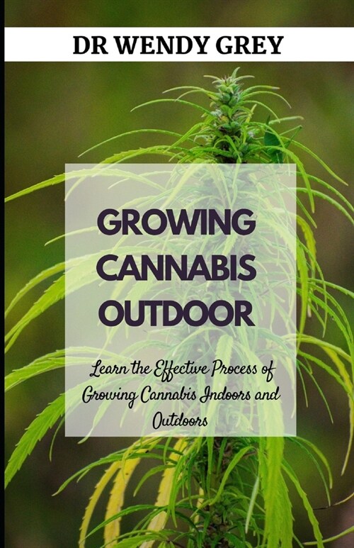 Growing Cannabis Outdoor: Learn the Effective Process of Growing Cannabis Indoors and Outdoors (Paperback)