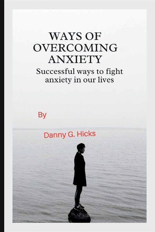 Ways of Overcoming Anxiety: Successful Ways to Fight Anxiety in Our Lives (Paperback)
