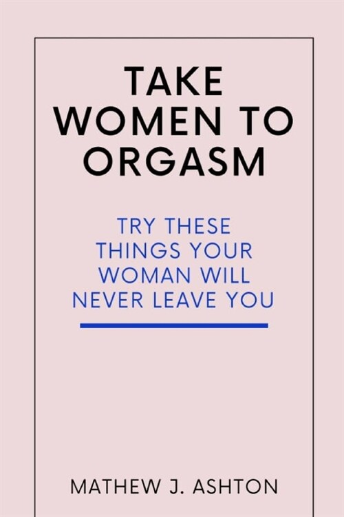Take Women to Orgasm: Try These Things Your Woman Will Never Leave You (Paperback)