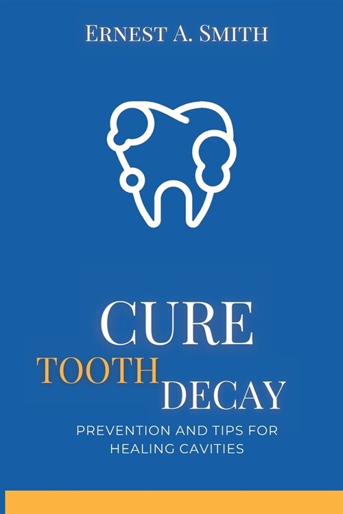 Cure Tooth Decay: Prevention and Tips for Healing Cavities (Paperback)