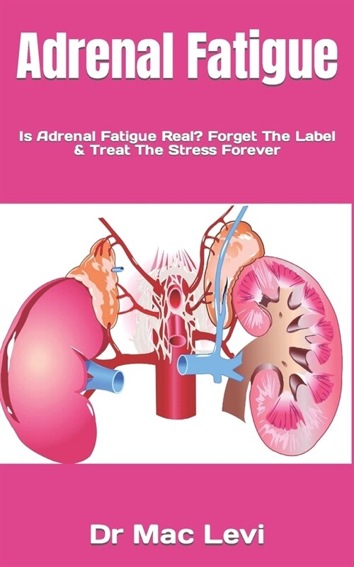Adrenal Fatigue: Is Adrenal Fatigue Real? Forget The Label & Treat The Stress Forever (Paperback)
