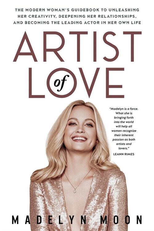 Artist of Love: The Modern Womans Guidebook To Unleashing Her Creativity, Deepening Her Relationships, And Becoming The Leading Actor (Paperback)