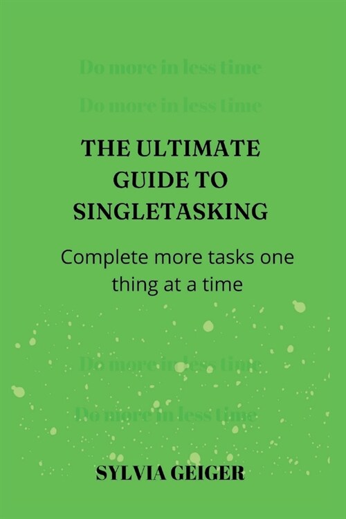 The Ultimate Guide to Single-Tasking: Complete more tasks one thing at a time. (Paperback)