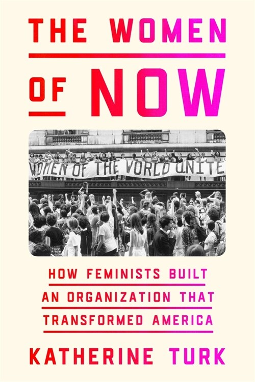 The Women of Now: How Feminists Built an Organization That Transformed America (Hardcover)