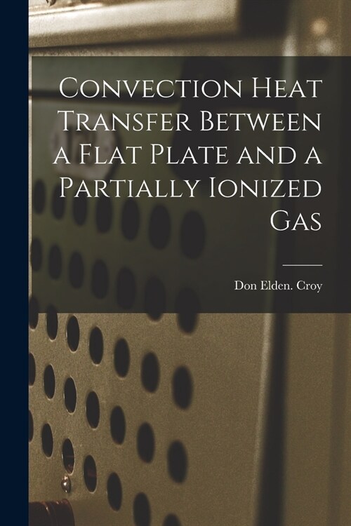 Convection Heat Transfer Between a Flat Plate and a Partially Ionized Gas (Paperback)