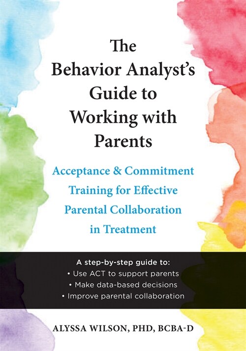 The Behavior Analysts Guide to Working with Parents: Acceptance and Commitment Training for Effective Parental Collaboration in Treatment (Paperback)