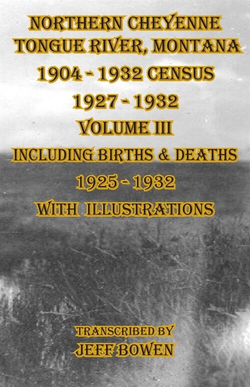 Northern Cheyenne Tongue River, Montana 1904 - 1932 Census 1927-1932 Volume III: Including Births & Deaths 1925-1932 With Illustrations (Paperback)