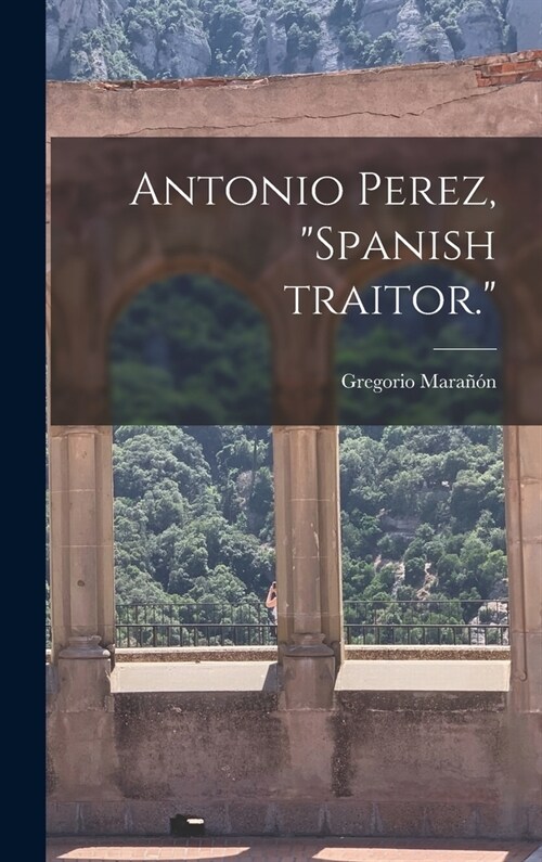 Antonio Perez, Spanish Traitor. (Hardcover)