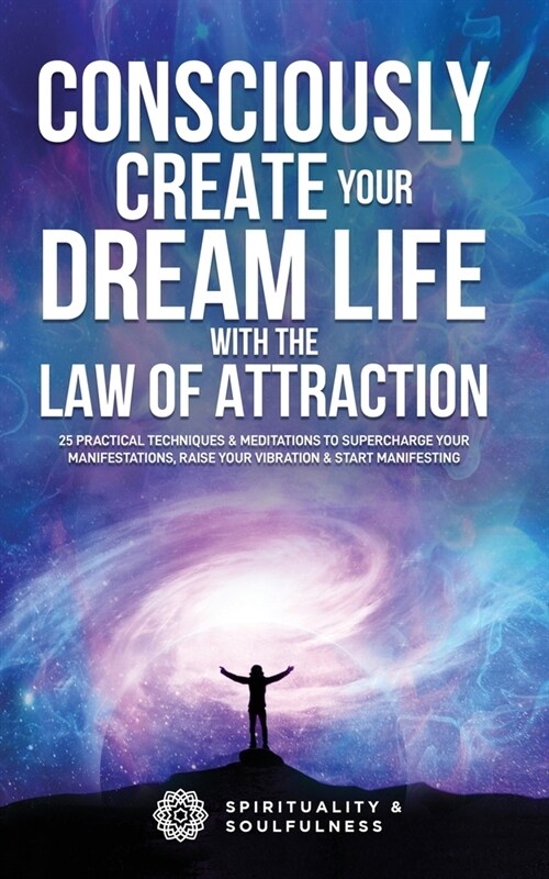 Consciously Create Your Dream Life with the Law Of Attraction: 25 Practical Techniques & Meditations to Supercharge Your Manifestations, Raise Your Vi (Paperback)