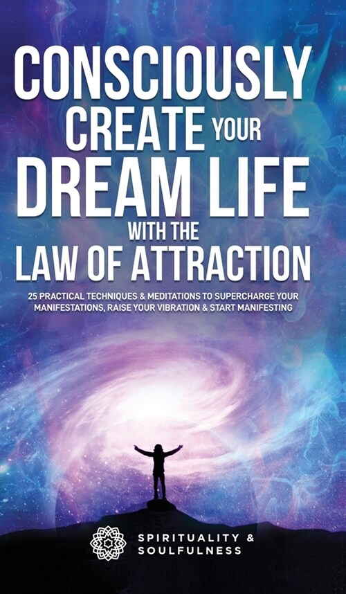 Consciously Create Your Dream Life with the Law Of Attraction: 25 Practical Techniques & Meditations to Supercharge Your Manifestations, Raise Your Vi (Hardcover)