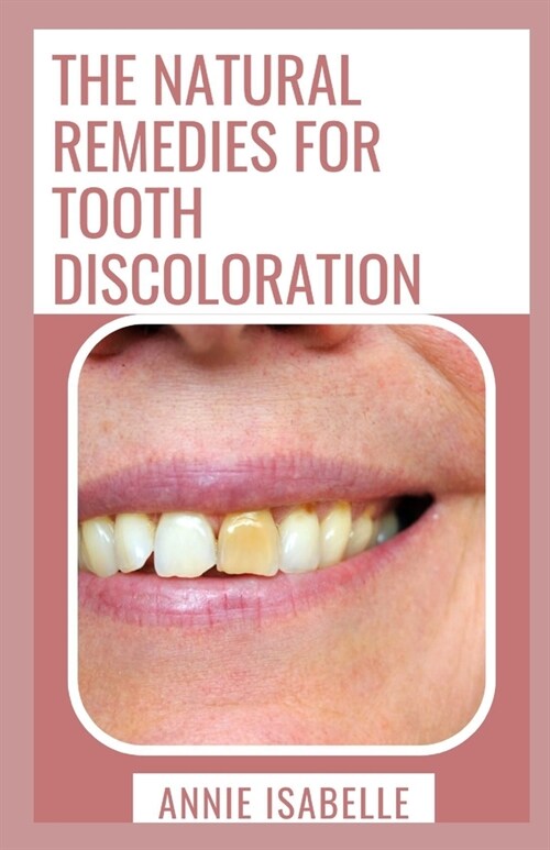 The Natural Remedies For Tooth Discoloration: A Fast And Easy Guide To Tooth Discoloration (Paperback)