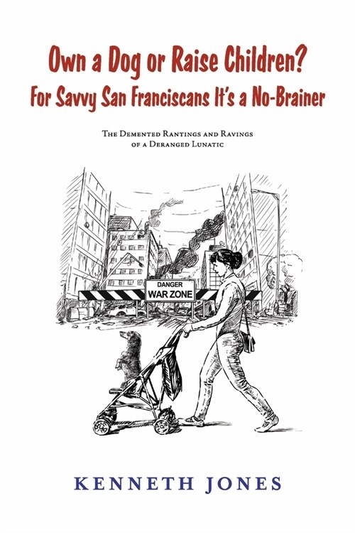 Own a Dog or Raise Children? for Savvy San Franciscans Its a No-Brainer: The DeMented Rantings and Ravings of a Deranged Lunatic (Paperback)