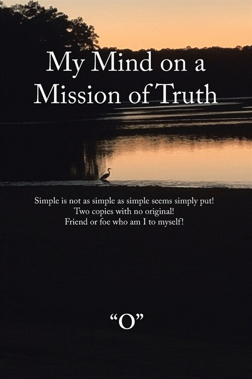 My Mind on a Mission of Truth: Simple Is Not as Simple as Simple Seems Simply Put! Two Copies with No Original Friend or Foe Who Am I to Myself (Paperback)