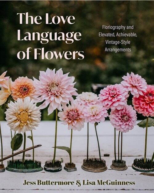 The Love Language of Flowers: Floriography and Elevated, Achievable, Vintage-Style Arrangements (Types of Flowers, History of Flowers, Flower Meanin (Hardcover)