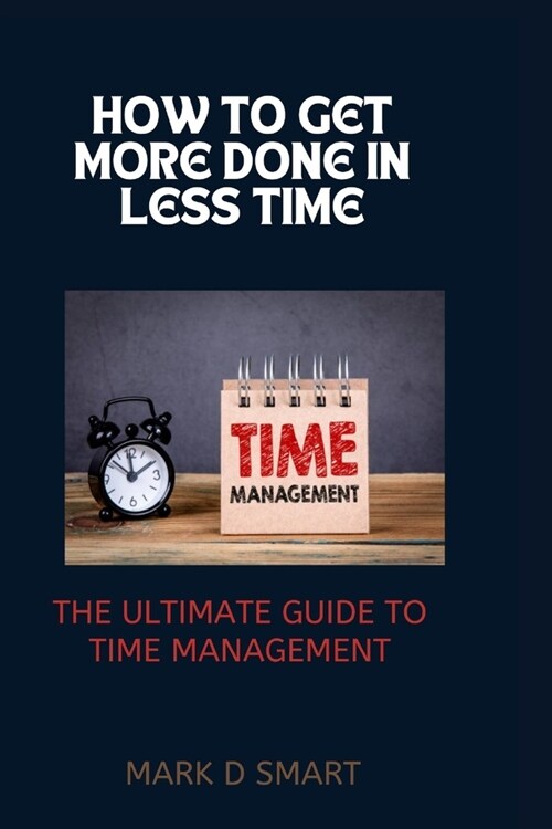 How to Get More Done in Less Time: The Ultimate Guide to Time Management (Paperback)