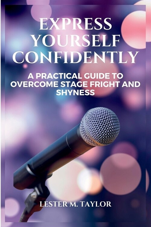 Express Yourself Confidently: A Practical Guide To Overcome Stage Fright And Shyness (Paperback)